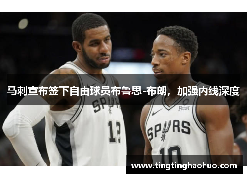 马刺宣布签下自由球员布鲁思-布朗，加强内线深度