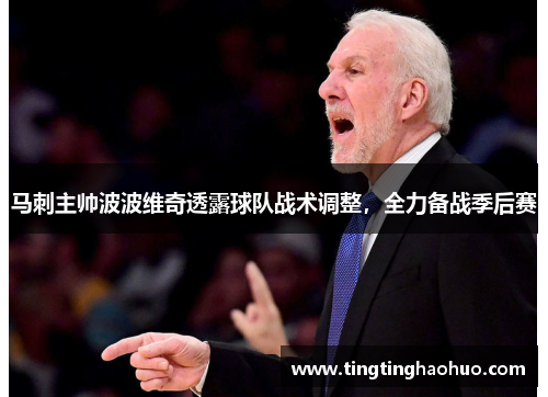 马刺主帅波波维奇透露球队战术调整，全力备战季后赛