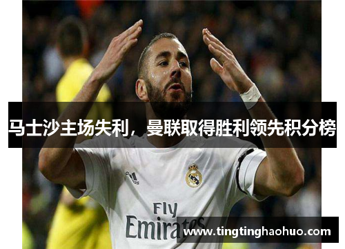 马士沙主场失利，曼联取得胜利领先积分榜