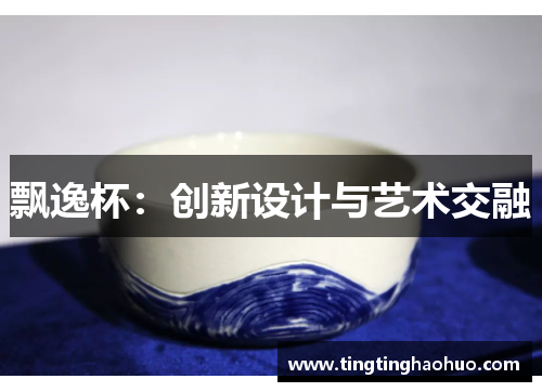 飘逸杯：创新设计与艺术交融