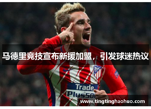 马德里竞技宣布新援加盟，引发球迷热议