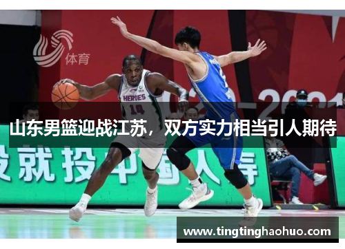 山东男篮迎战江苏，双方实力相当引人期待