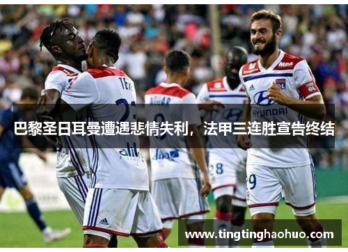 巴黎圣日耳曼遭遇悲情失利，法甲三连胜宣告终结