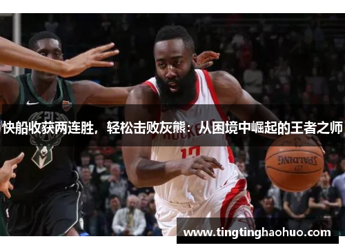 快船收获两连胜，轻松击败灰熊：从困境中崛起的王者之师