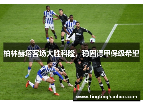 柏林赫塔客场大胜科隆，稳固德甲保级希望