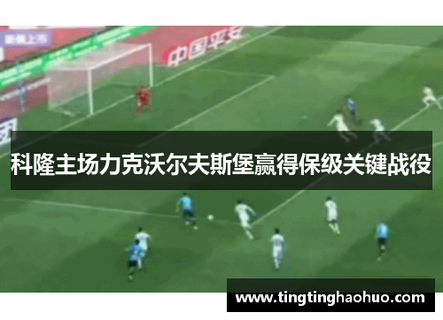 科隆主场力克沃尔夫斯堡赢得保级关键战役
