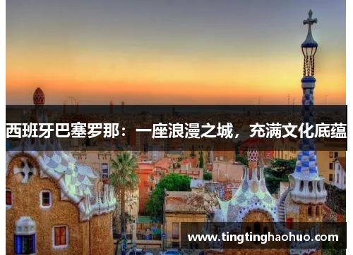 西班牙巴塞罗那：一座浪漫之城，充满文化底蕴