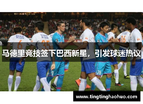 马德里竞技签下巴西新星，引发球迷热议