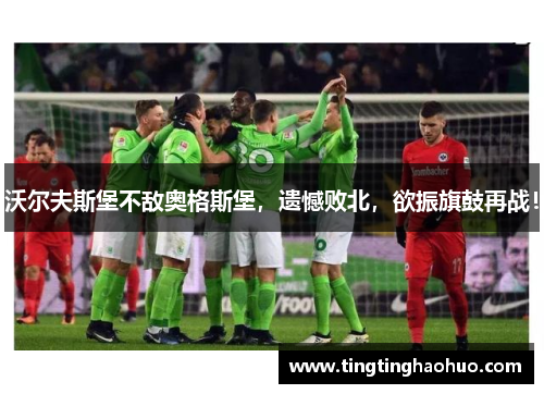 沃尔夫斯堡不敌奥格斯堡，遗憾败北，欲振旗鼓再战！
