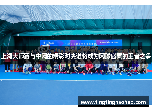 上海大师赛与中网的精彩对决谁将成为网球盛宴的王者之争