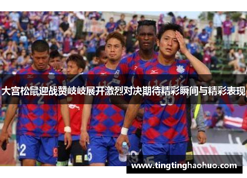 大宫松鼠迎战赞岐岐展开激烈对决期待精彩瞬间与精彩表现