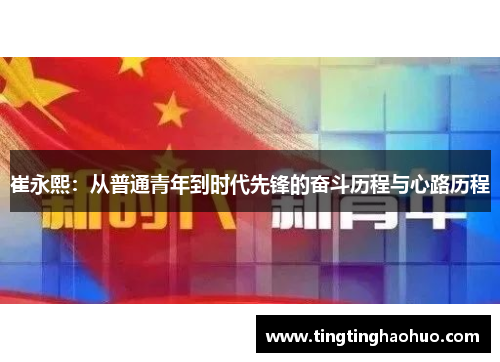 崔永熙：从普通青年到时代先锋的奋斗历程与心路历程