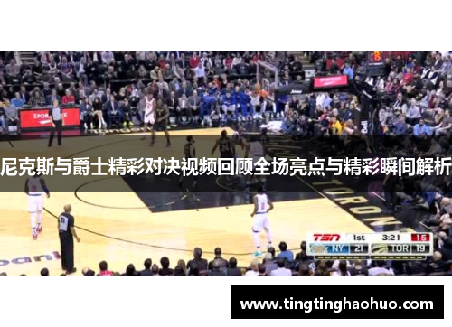 尼克斯与爵士精彩对决视频回顾全场亮点与精彩瞬间解析