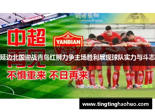 延边北国迎战青岛红狮力争主场胜利展现球队实力与斗志