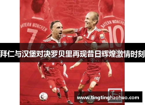 拜仁与汉堡对决罗贝里再现昔日辉煌激情时刻