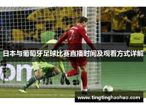 日本与葡萄牙足球比赛直播时间及观看方式详解