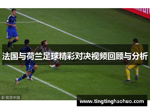 法国与荷兰足球精彩对决视频回顾与分析
