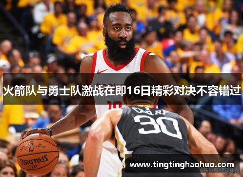 火箭队与勇士队激战在即16日精彩对决不容错过