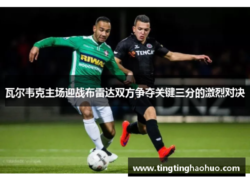 瓦尔韦克主场迎战布雷达双方争夺关键三分的激烈对决