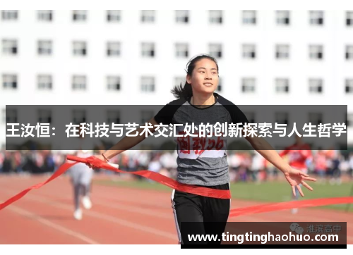 王汝恒：在科技与艺术交汇处的创新探索与人生哲学