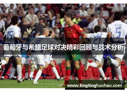葡萄牙与希腊足球对决精彩回顾与战术分析