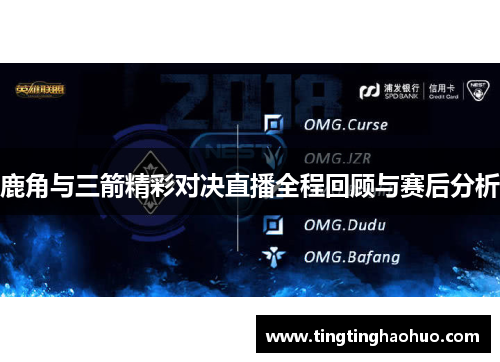 鹿角与三箭精彩对决直播全程回顾与赛后分析
