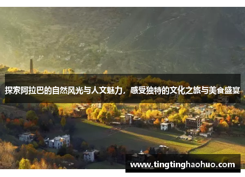 探索阿拉巴的自然风光与人文魅力，感受独特的文化之旅与美食盛宴
