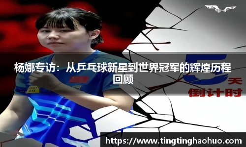 杨娜专访：从乒乓球新星到世界冠军的辉煌历程回顾
